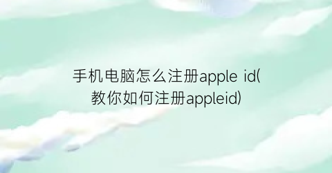 “手机电脑怎么注册appleid(教你如何注册appleid)